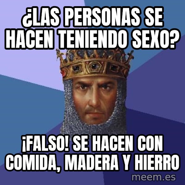 Age Of Empires meme: ¿LAS PERSONAS SE HACEN TENIENDO SEXO? / ¡FALSO! SE HACEN CON COMIDA, MADERA Y HIERRO