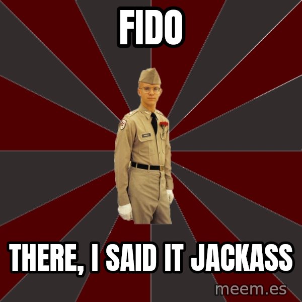 Stereotypical Corps Guy meme: FIDO / THere, I said It Jackass