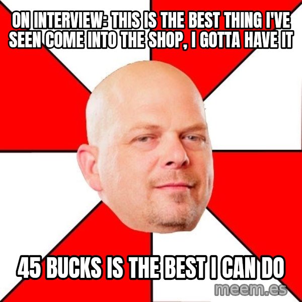 Pawn Stars meme: on interview: this is the best thing i've seen come into the shop, i gotta have it / 45 bucks is the best i can do