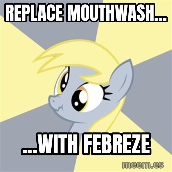 Badvice Derpy meme: replace mouthwash... / ...with febreze