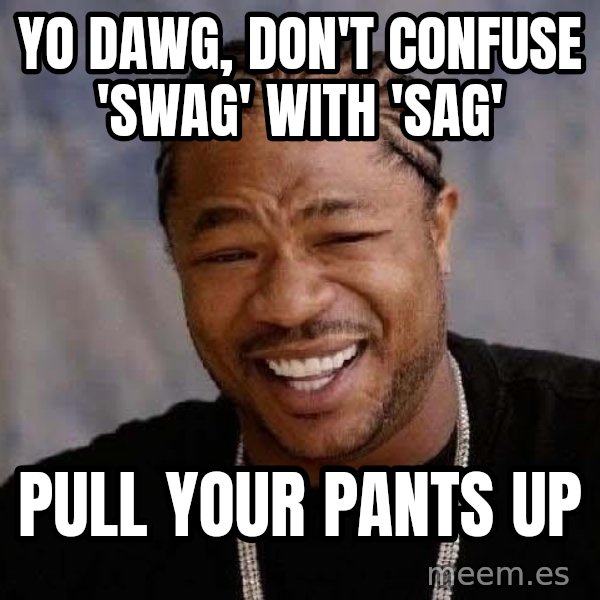 Yo Dawg meme: yo dawg, don't confuse 'swag' with 'sag' / pull your pants up