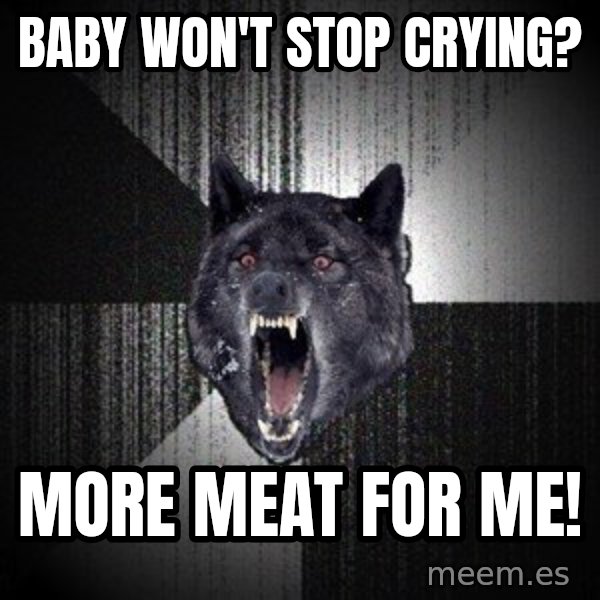 Insanity Wolf meme: Baby won't stop crying? / More meat for me!