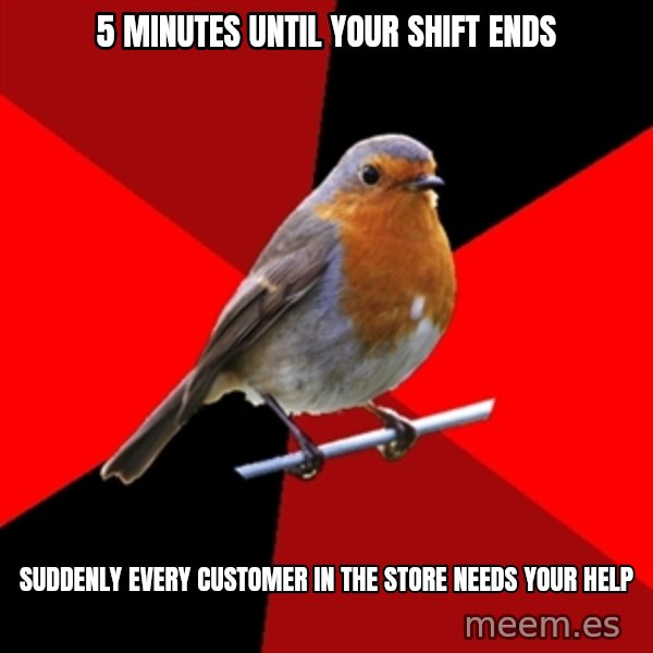 Retail Robin meme: 5 minutes until your shift ends / suddenly every customer in the store needs your help