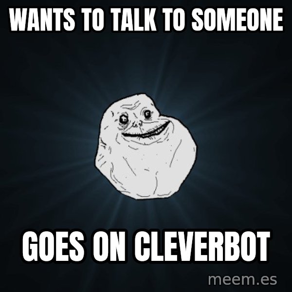 Forever Alone meme: Wants to talk to someone / Goes on cleverbot