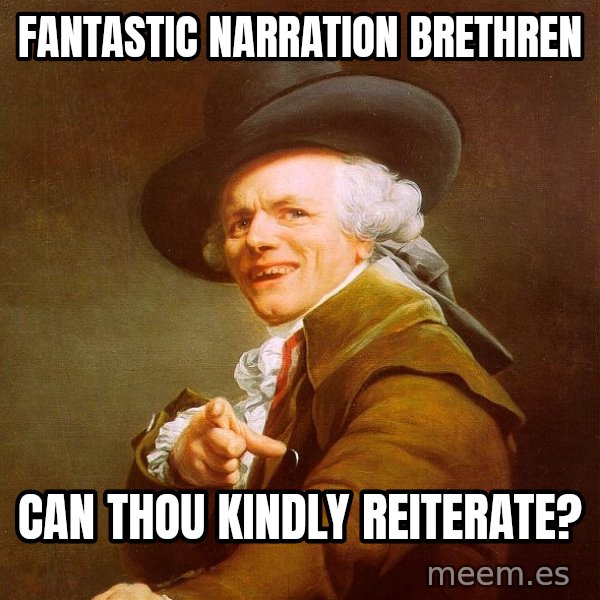 Joseph Ducreux meme: Fantastic narration brethren / Can thou Kindly reiterate?