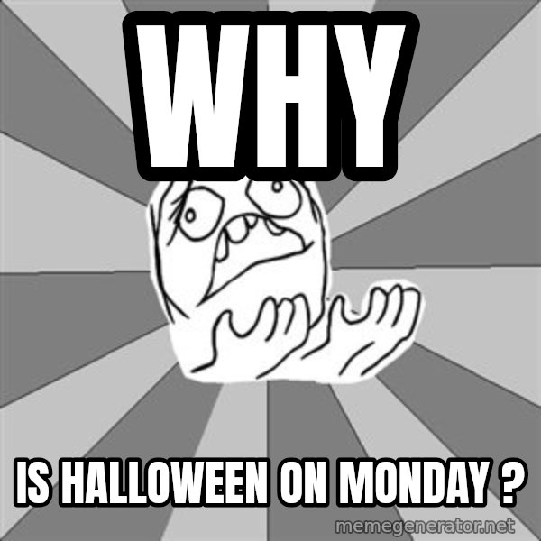 Whyyy??? meme: WHY / IS HALLOWEEN ON MONDAY ?