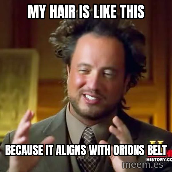 Ancient Aliens meme: My hair is like this / because it aligns with orions belt