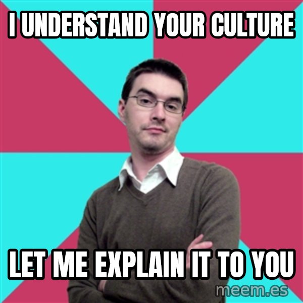 Privilege Denying Dude meme: I understand your culture / let me explain it to you