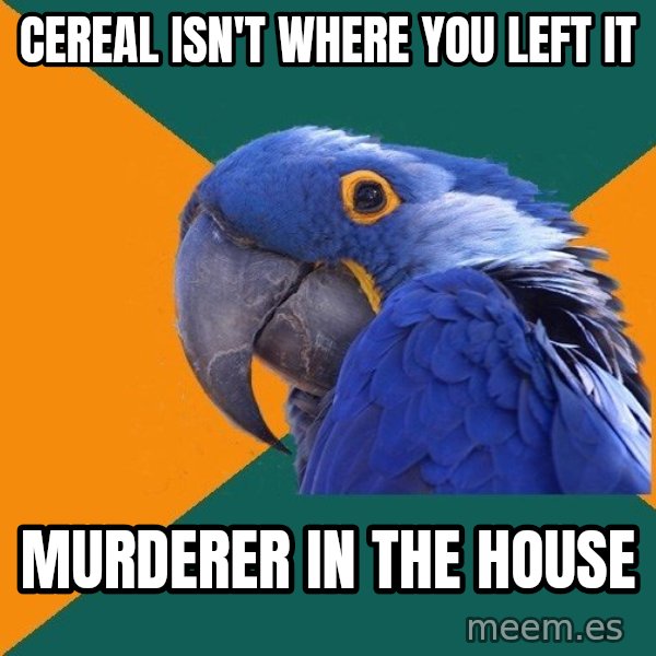 Paranoid Parrot meme: Cereal isn't Where you left it / murderer in the house