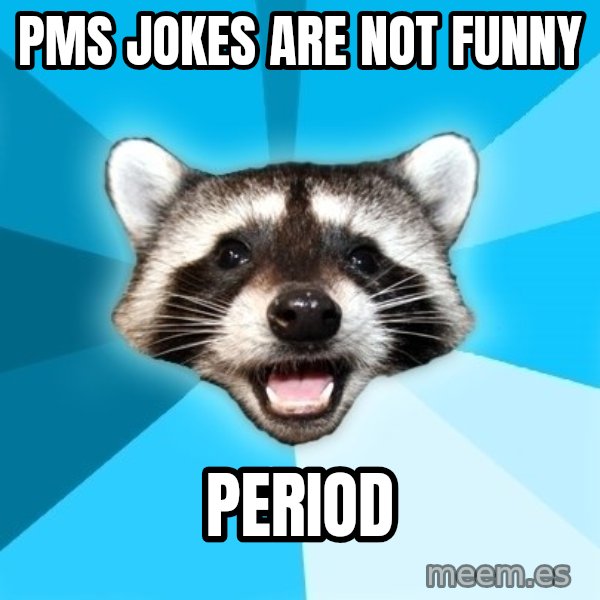 Lame Pun Coon meme: pms JOKES ARE NOT FUNNY / period