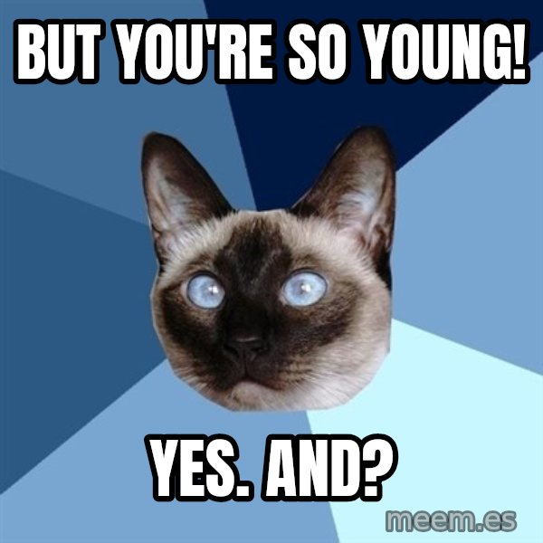 Chronic Illness Cat meme: But you're so young! / yes. And?