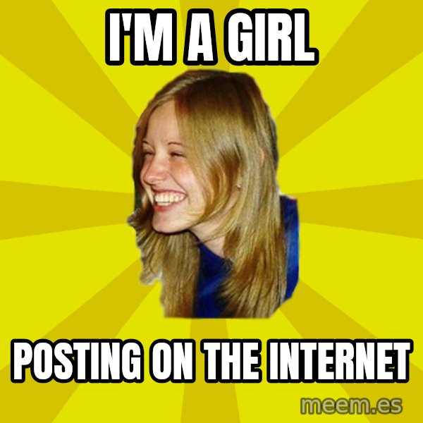 Trologirl meme: I'm a girl / Posting on the internet