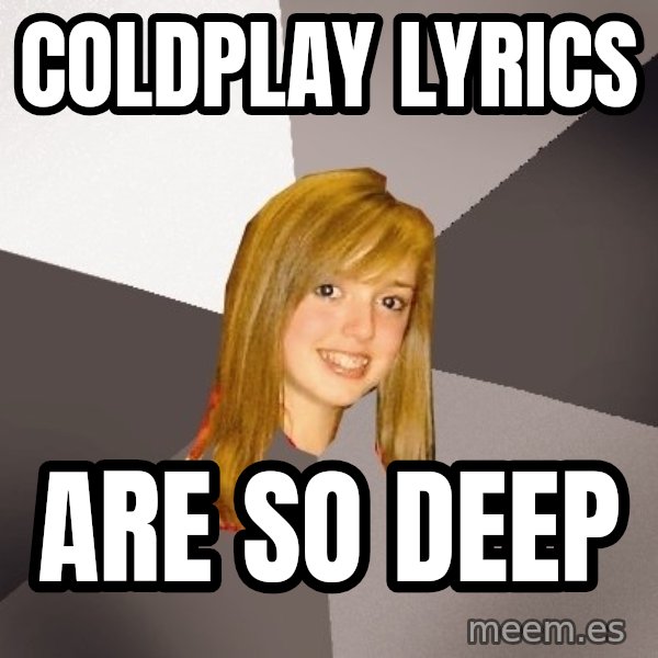 Musically Oblivious 8th Grader meme: COLDPLAY LYRICS / ARE SO DEEP