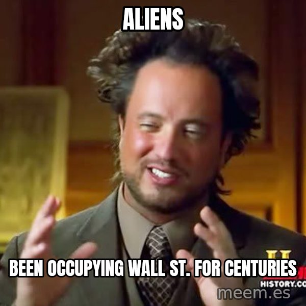 Ancient Aliens meme: Aliens / Been occupying wall st. For centuries
