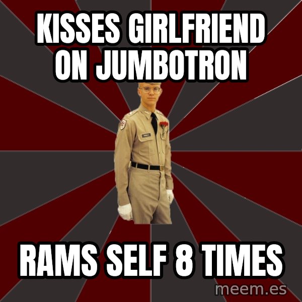 Stereotypical Corps Guy meme: Kisses Girlfriend on jumbotron / rams self 8 times