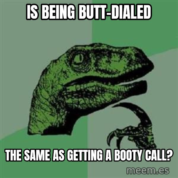 Philosoraptor meme: Is being butt-dialed / the same as getting a booty call?