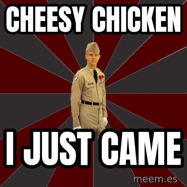 Stereotypical Corps Guy meme: cheesy chicken / i just came