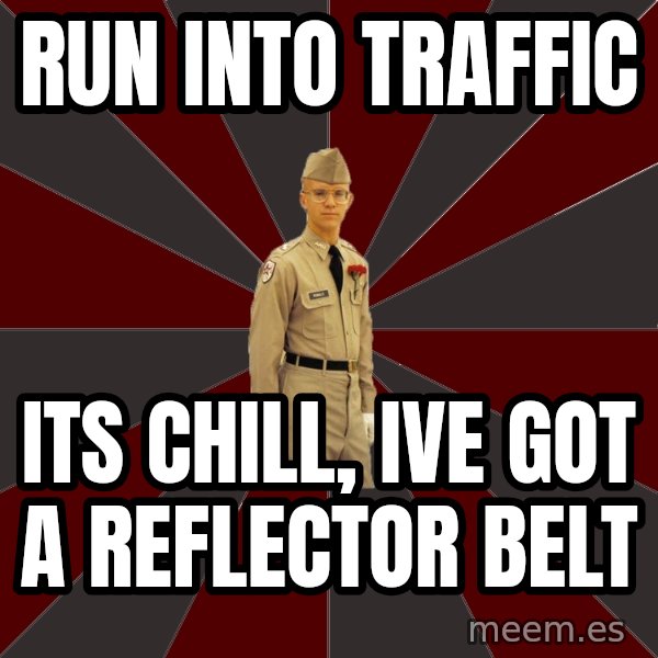 Stereotypical Corps Guy meme: run into traffic / its chill, ive got a reflector belt