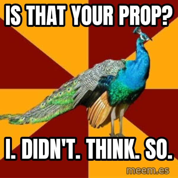 Thespian Peacock meme: is that your prop? / I. didn't. think. so.