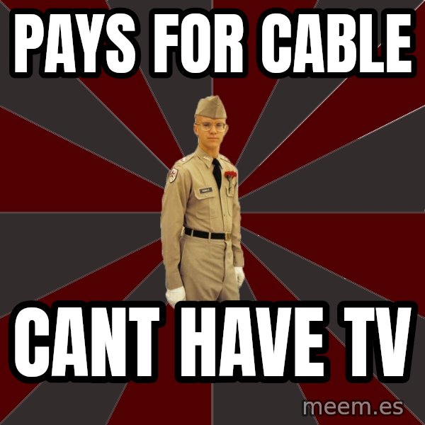 Stereotypical Corps Guy meme: pays for Cable / cant have tv