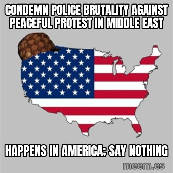 Scumbag America2 meme: Condemn police brutality against peaceful protest in Middle east / happens in america; say nothing