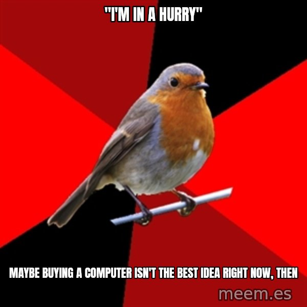 Retail Robin meme: "I'm in a hurry" / maybe buying a computer isn't the best idea right now, then