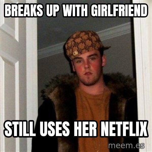Scumbag Steve meme: breaks up with girlfriend / still uses her netflix
