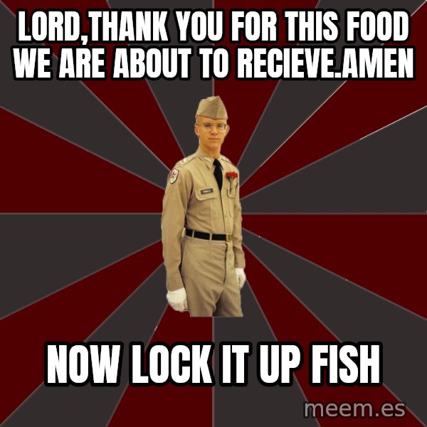 Stereotypical Corps Guy meme: Lord,thank you for this food we are about to recieve.Amen / Now lock it up fish