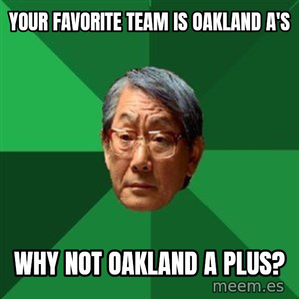 High Expectations Asian Father meme: your favorite team is oakland a's / why not oakland a PLUS?