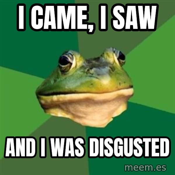 Foul Bachelor Frog meme: I came, I saw / And I was disgusted