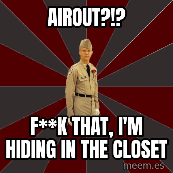 Stereotypical Corps Guy meme: airout?!? / F**k That, I'm hiding in the closet