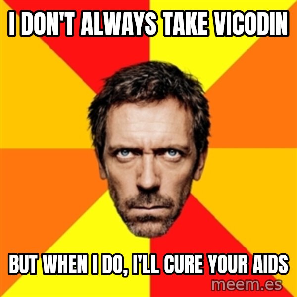 Diagnostic House meme: I don't always take Vicodin / But when i do, i'll cure your aids