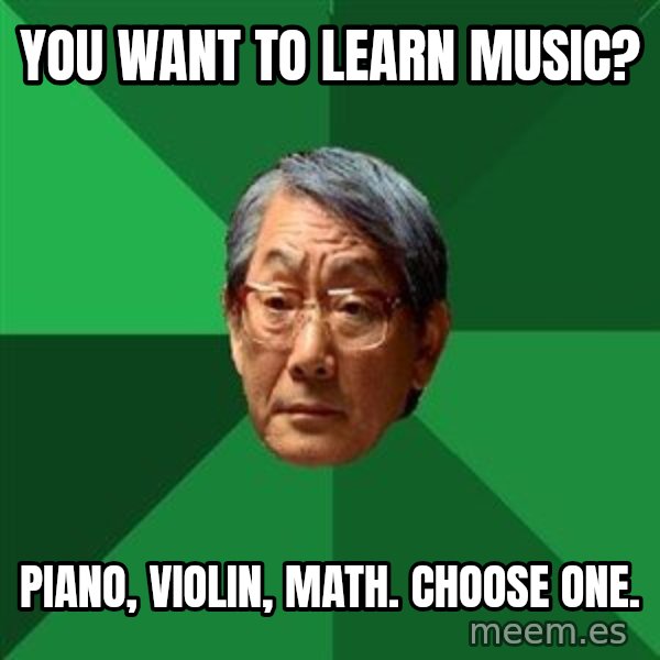 High Expectations Asian Father meme: You want to learn music? / piano, violin, math. choose one.