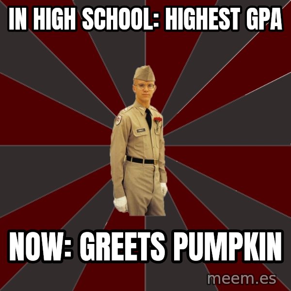Stereotypical Corps Guy meme: In high school: highest gpa / Now: greets pumpkin