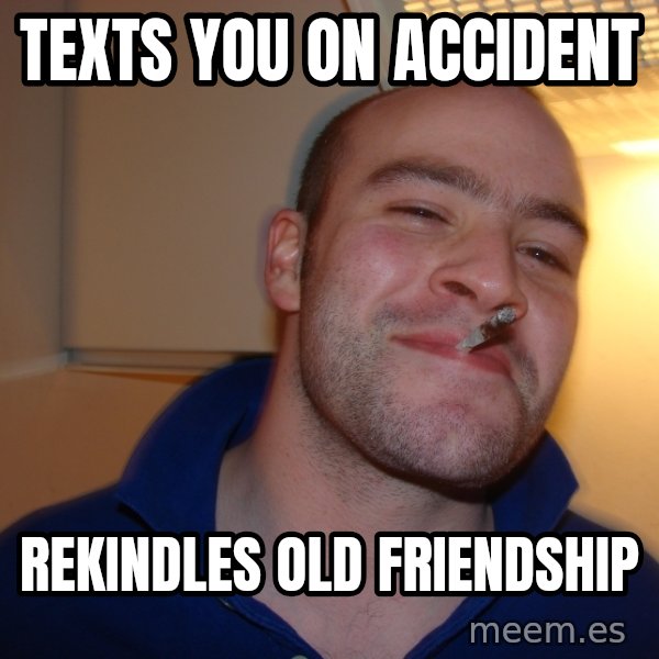 Good Guy Greg meme: Texts you on accident / Rekindles old friendship