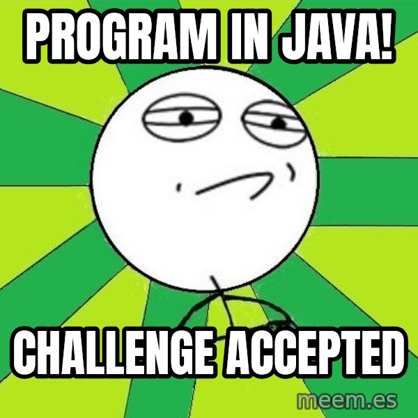 Challenge Accepted 2 meme: Program in java! / challenge accepted