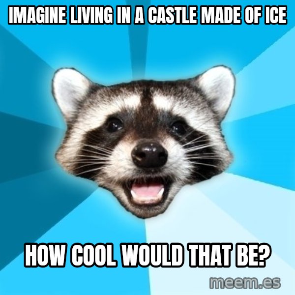 Lame Pun Coon meme: imagine living in a castle made of ice / how cool would that be?