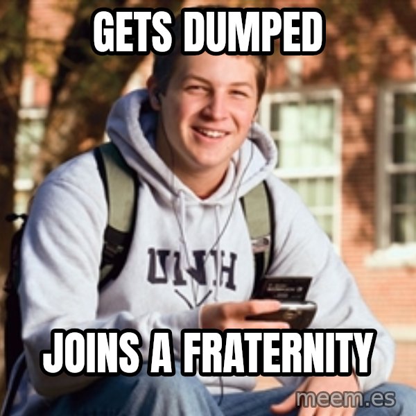 College Freshman meme: GETS DUMPED / JOINS A FRATERNITY