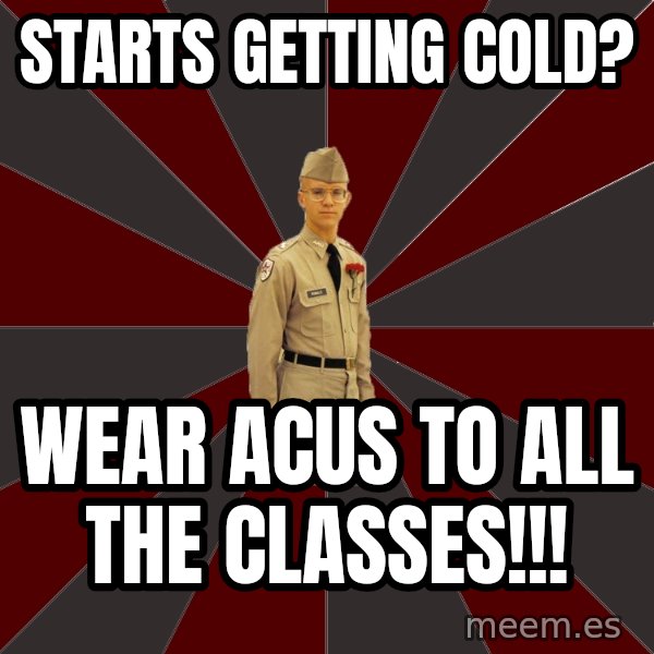 Stereotypical Corps Guy meme: Starts Getting Cold? / Wear ACUs to all the classes!!!