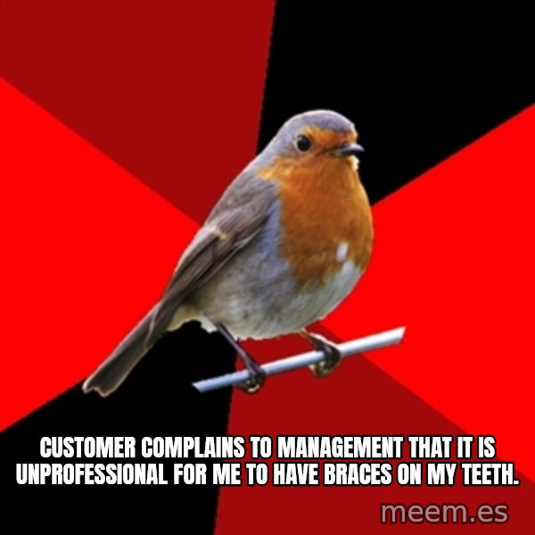 Retail Robin meme: customer complains to management that it is unprofessional for me to have braces on my teeth.