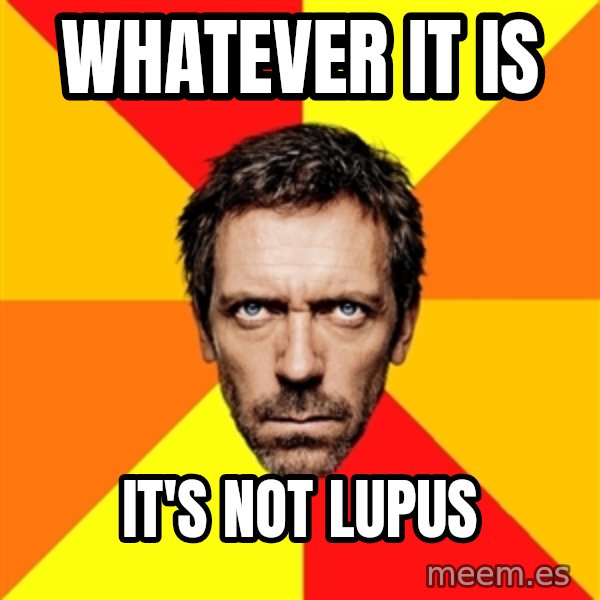Diagnostic House meme: whatever it is / it's not lupus