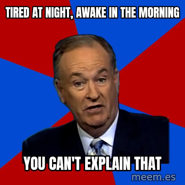 Bill O'Reilly Proves God meme: tired at night, awake in the morning / you can't explain that
