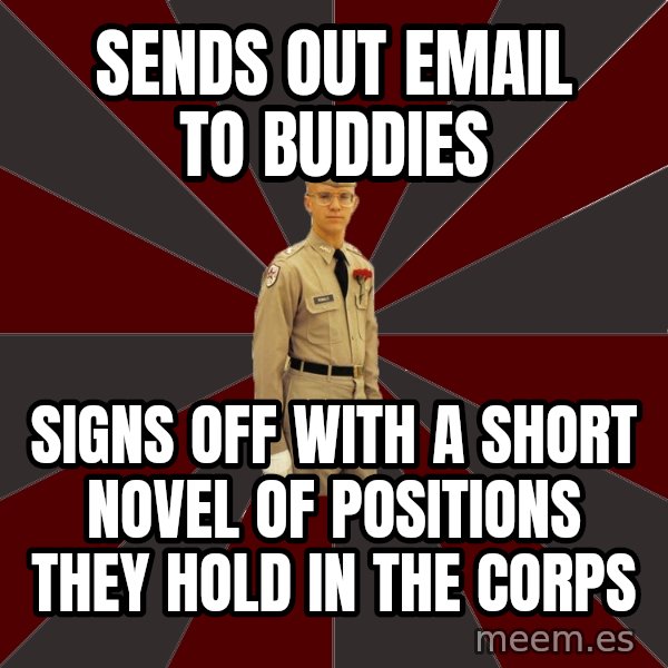 Stereotypical Corps Guy meme: Sends out email to buddies / sIgns off with a short novel of Positions they hold in the corps
