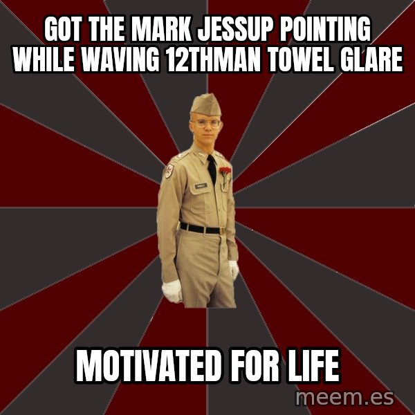 Stereotypical Corps Guy meme: Got the Mark Jessup pointing while waving 12thman towel glare / MOTIVATED for life