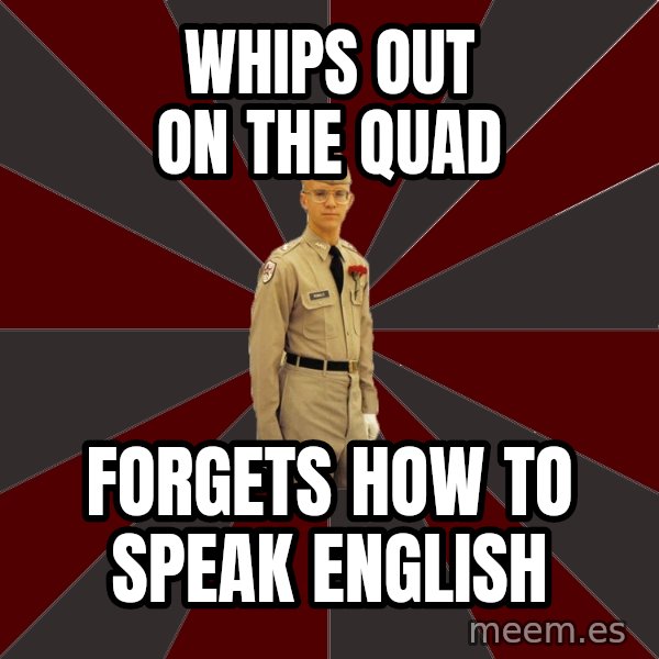 Stereotypical Corps Guy meme: whips out on the quad / forgets how to speak english