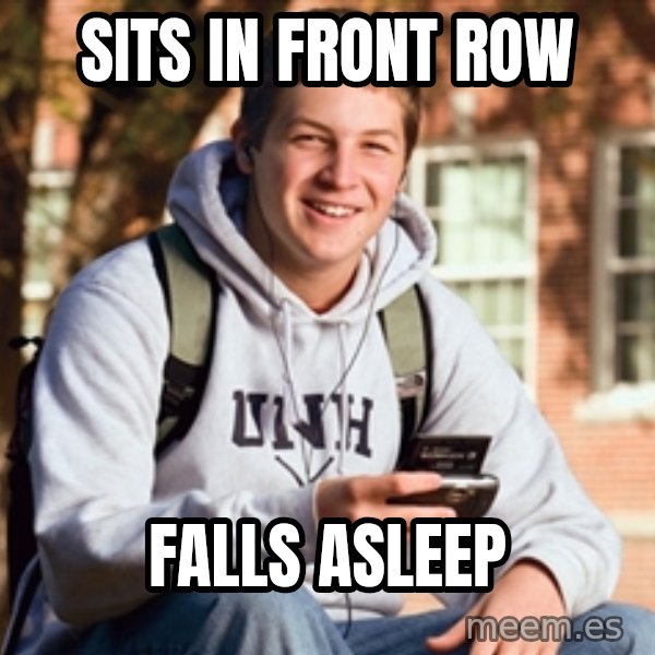 College Freshman meme: sits in front row / falls asleep
