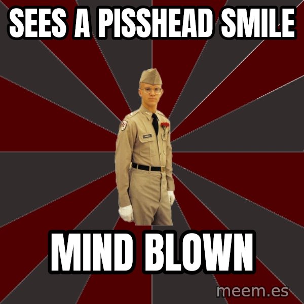 Stereotypical Corps Guy meme: sees a pisshead smile / mind blown