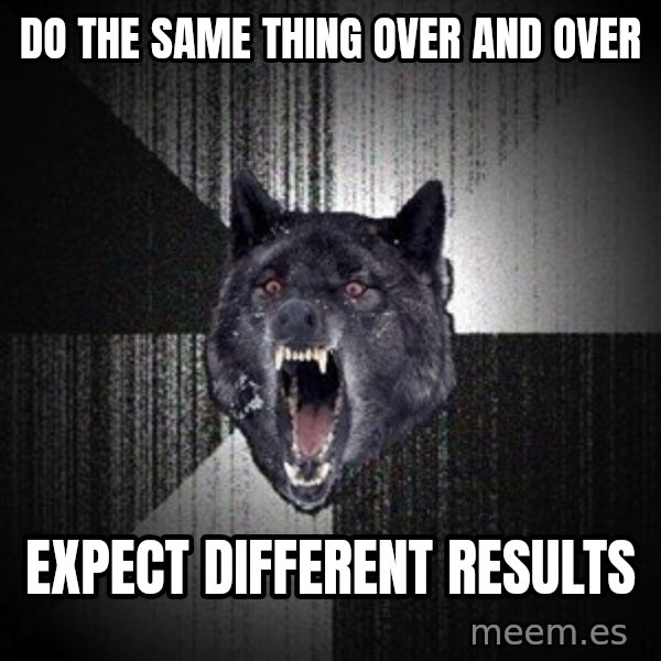 Insanity Wolf meme: DO THE SAME THING OVER AND OVER / EXPECT DIFFERENT RESULTS