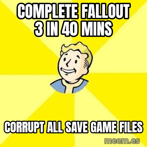 Fallout 3 meme: complete fallout 3 in 40 mins / corrupt all save game files