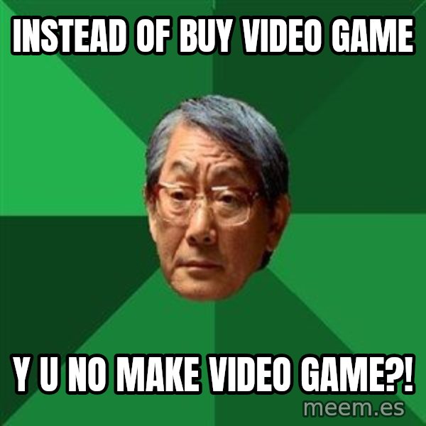 High Expectations Asian Father meme: instead of buy video game / y u no make video game?!